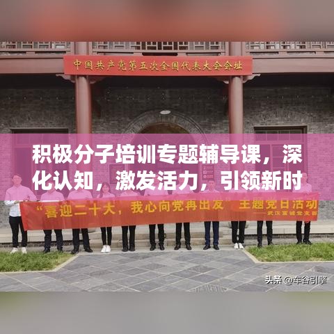 积极分子培训专题辅导课，深化认知，激发活力，引领新时代奋进之路