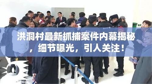 洪洞村最新抓捕案件内幕揭秘，细节曝光，引人关注！