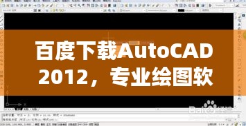 百度下载AutoCAD 2012，专业绘图软件资源轻松获取