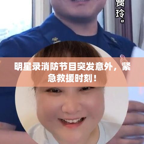 明星录消防节目突发意外，紧急救援时刻！