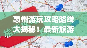 惠州游玩攻略路线大揭秘！最新旅游指南不容错过！