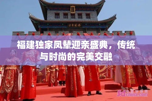 福建独家凤辇迎亲盛典，传统与时尚的完美交融