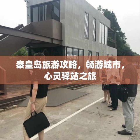 秦皇岛旅游攻略，畅游城市，心灵驿站之旅