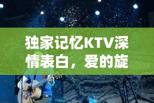 独家记忆KTV深情表白，爱的旋律在歌声中悠扬飞舞