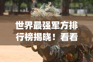 世界最强军方排行榜揭晓！看看哪些国家军队上榜！