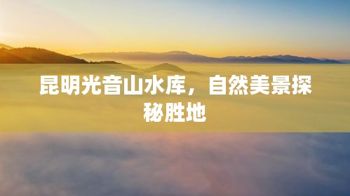 昆明光音山水库，自然美景探秘胜地