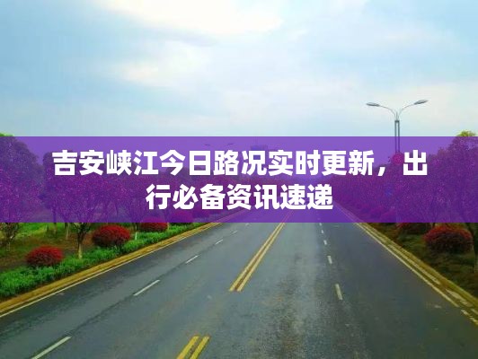 吉安峡江今日路况实时更新，出行必备资讯速递