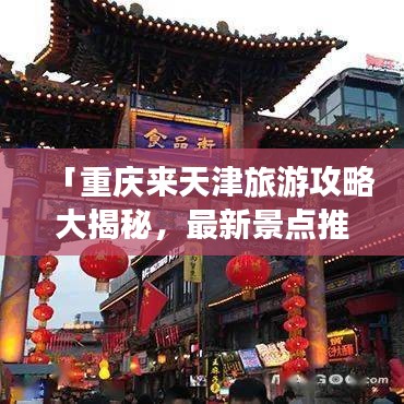 「重庆来天津旅游攻略大揭秘，最新景点推荐，让你畅游津门！」