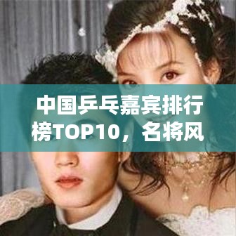 中国乒乓嘉宾排行榜TOP10，名将风采一览无余