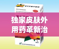 独家皮肤外用药革新治疗选择