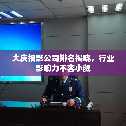 大庆投影公司排名揭晓，行业影响力不容小觑