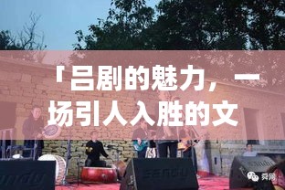 「吕剧的魅力，一场引人入胜的文化盛宴，值得百度探寻！」