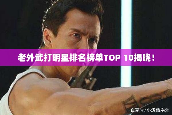 老外武打明星排名榜单TOP 10揭晓！