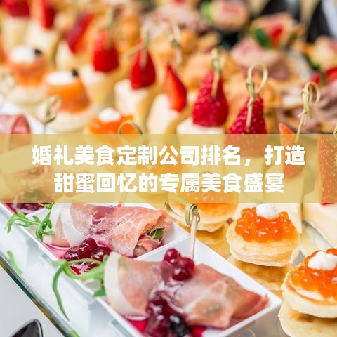 婚礼美食定制公司排名，打造甜蜜回忆的专属美食盛宴