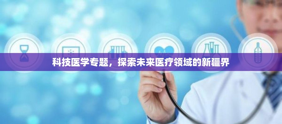 科技医学专题，探索未来医疗领域的新疆界