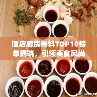 酒店厨房酱料TOP10榜单揭晓，引领美食风尚的秘诀大揭秘！