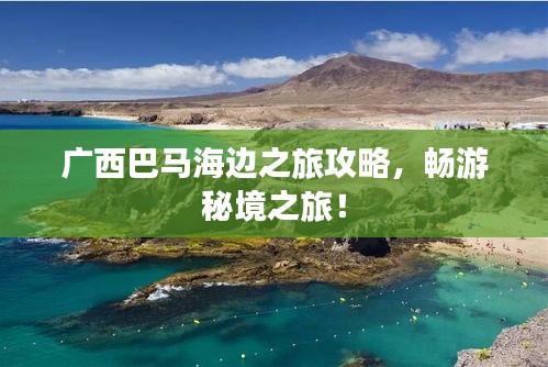 广西巴马海边之旅攻略，畅游秘境之旅！