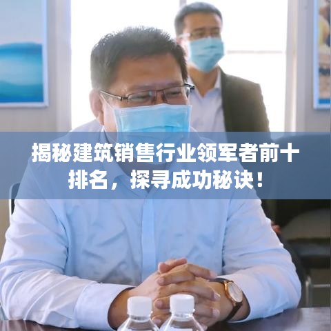 揭秘建筑销售行业领军者前十排名，探寻成功秘诀！