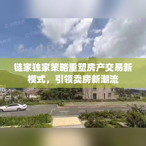 链家独家策略重塑房产交易新模式，引领卖房新潮流