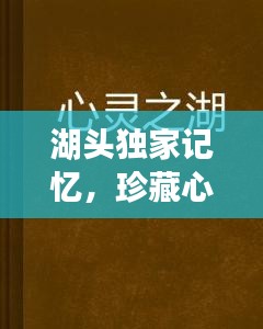 湖头独家记忆，珍藏心灵深处的回忆