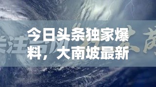 今日头条独家爆料，大南坡最新动态揭秘