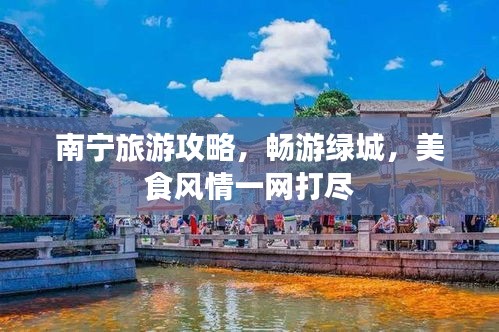 南宁旅游攻略，畅游绿城，美食风情一网打尽