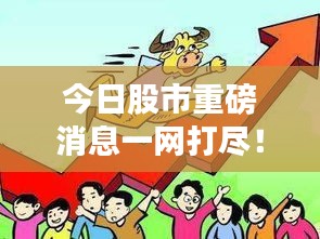 今日股市重磅消息一网打尽！