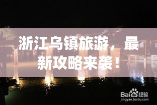 浙江乌镇旅游，最新攻略来袭！