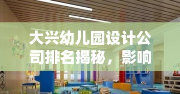 大兴幼儿园设计公司排名揭秘，影响力与特色探讨