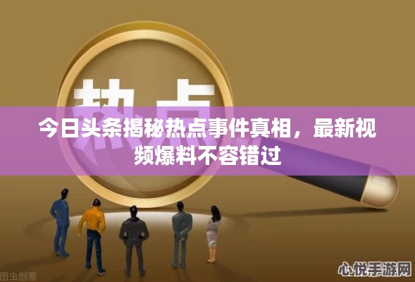 今日头条揭秘热点事件真相，最新视频爆料不容错过