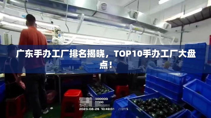 广东手办工厂排名揭晓，TOP10手办工厂大盘点！