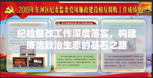 纪检整改工作深度落实，构建廉洁政治生态的基石之路