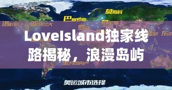 LoveIsland独家线路揭秘，浪漫岛屿隐秘之旅探索