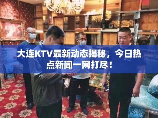 大连KTV最新动态揭秘，今日热点新闻一网打尽！