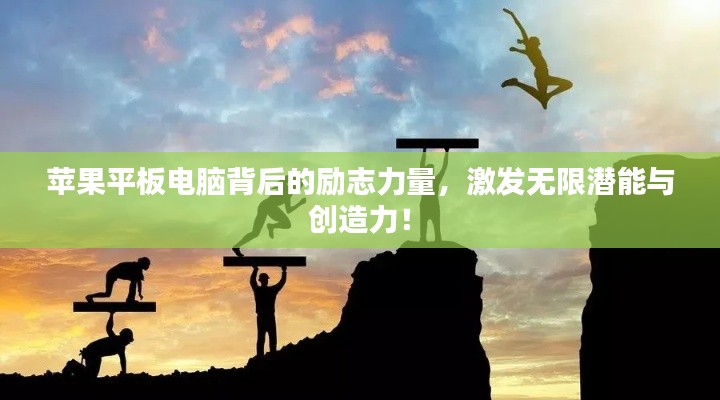 苹果平板电脑背后的励志力量，激发无限潜能与创造力！