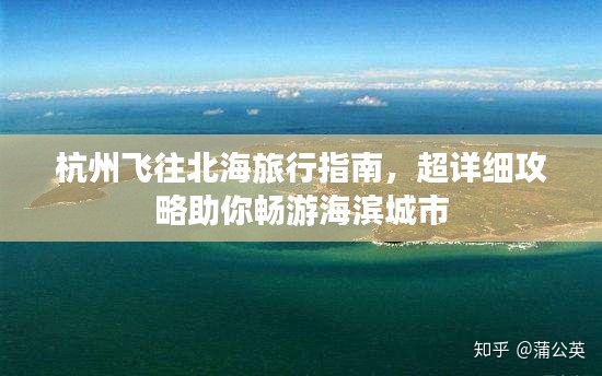 杭州飞往北海旅行指南，超详细攻略助你畅游海滨城市