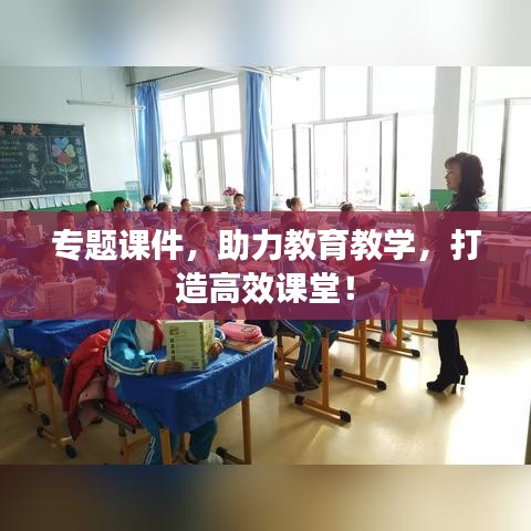 专题课件，助力教育教学，打造高效课堂！