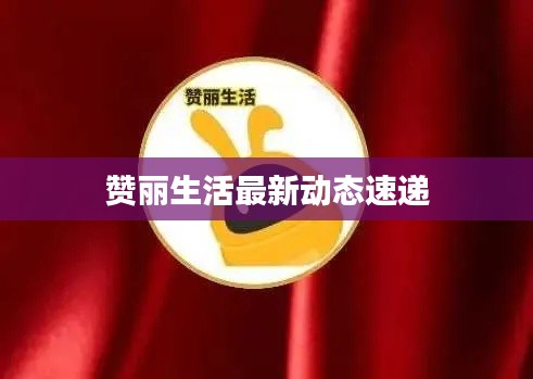 赞丽生活最新动态速递