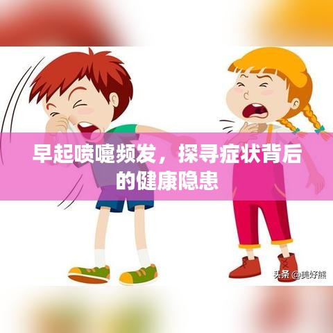 早起喷嚏频发，探寻症状背后的健康隐患