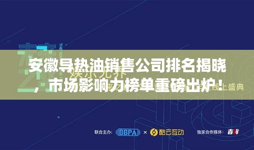 安徽导热油销售公司排名揭晓，市场影响力榜单重磅出炉！