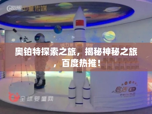 奥铂特探索之旅，揭秘神秘之旅，百度热推！