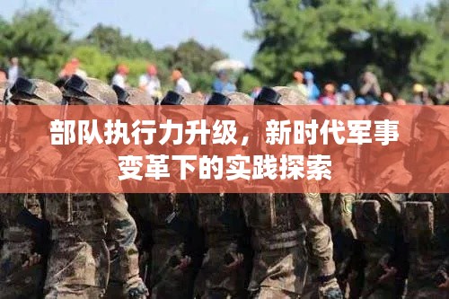 部队执行力升级，新时代军事变革下的实践探索