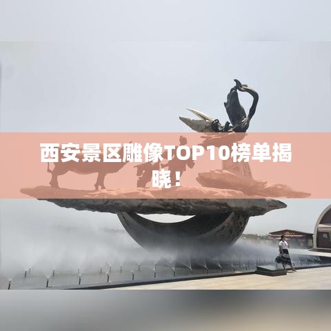 西安景区雕像TOP10榜单揭晓！