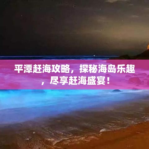 平潭赶海攻略，探秘海岛乐趣，尽享赶海盛宴！
