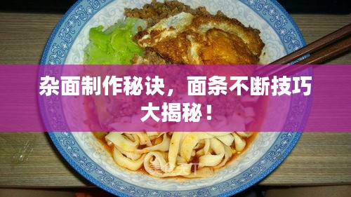 杂面制作秘诀，面条不断技巧大揭秘！