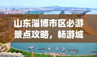 山东淄博市区必游景点攻略，畅游城市魅力之旅！