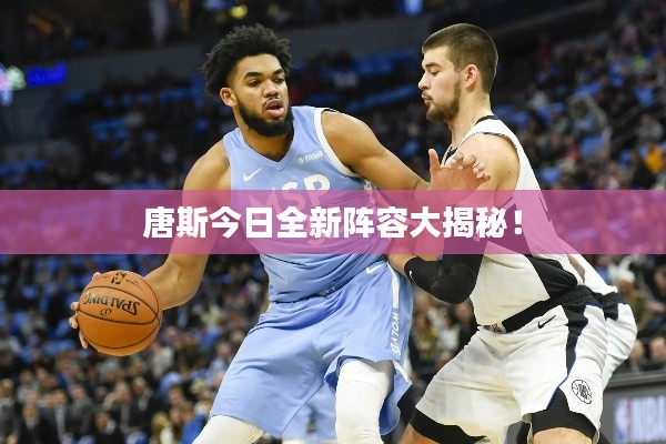 唐斯今日全新阵容大揭秘！