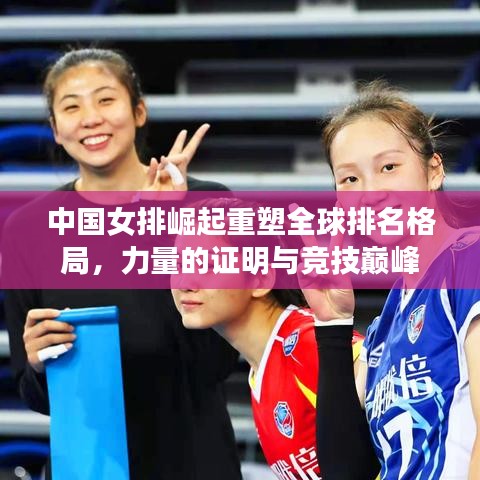 中国女排崛起重塑全球排名格局，力量的证明与竞技巅峰