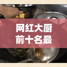 网红大厨前十名最新排名榜单揭晓！