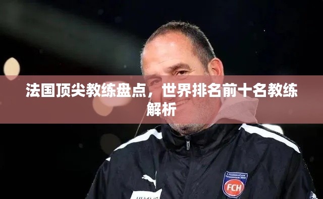 法国顶尖教练盘点，世界排名前十名教练解析